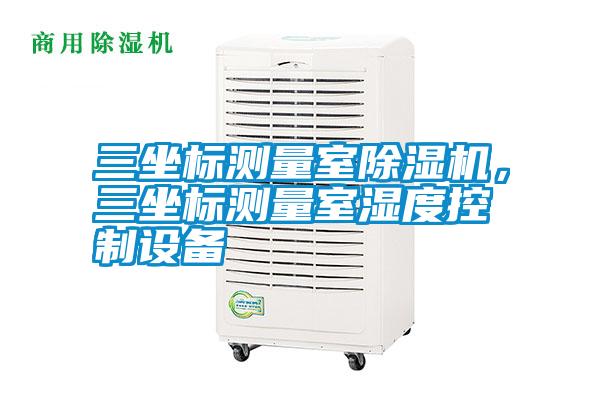 三坐標測量室除濕機，三坐標測量室濕度控制設備