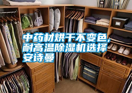 中藥材烘干不變色,耐高溫除濕機選擇安詩曼