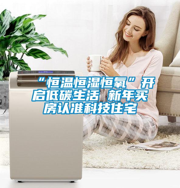 “恒溫恒濕恒氧”開啟低碳生活 新年買房認準科技住宅
