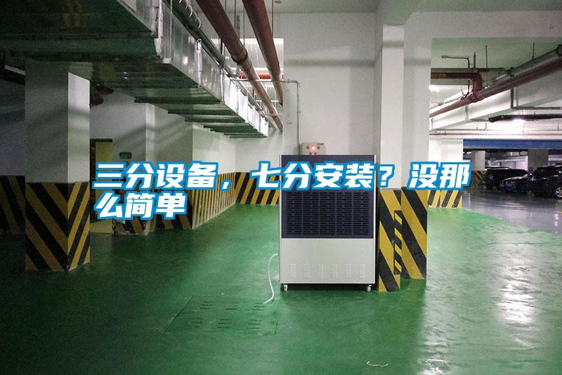 三分設(shè)備，七分安裝？沒那么簡單