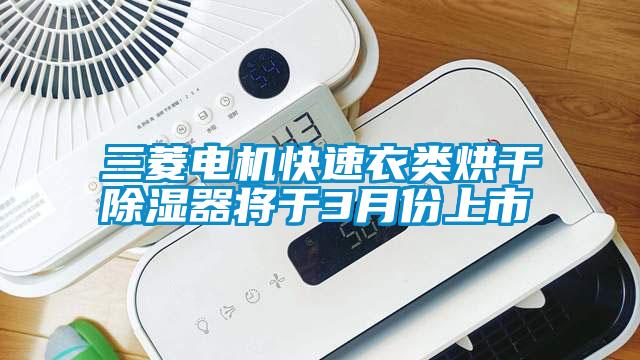 三菱電機快速衣類烘干除濕器將于3月份上市