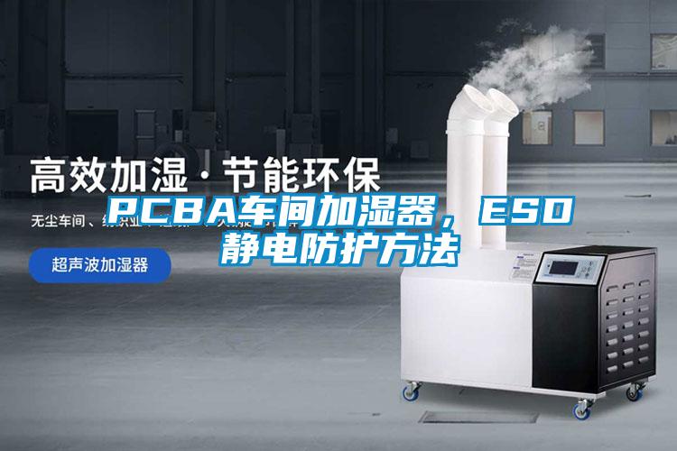 PCBA車間加濕器，ESD靜電防護方法