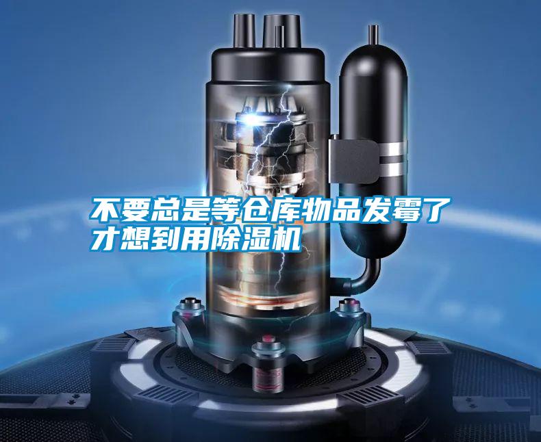 不要總是等倉庫物品發霉了才想到用除濕機