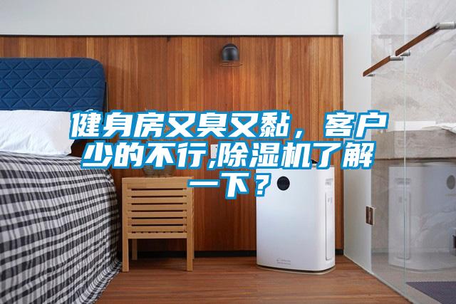 健身房又臭又黏，客戶少的不行,除濕機了解一下？