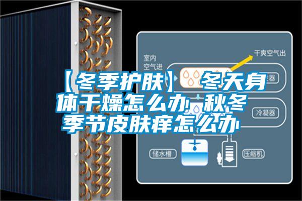 【冬季護(hù)膚】→冬天身體干燥怎么辦 秋冬季節(jié)皮膚癢怎么辦
