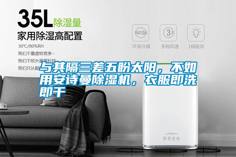 與其隔三差五盼太陽,不如用安詩曼除濕機,衣服即洗即干
