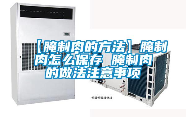 【腌制肉的方法】腌制肉怎么保存 腌制肉的做法注意事項(xiàng)