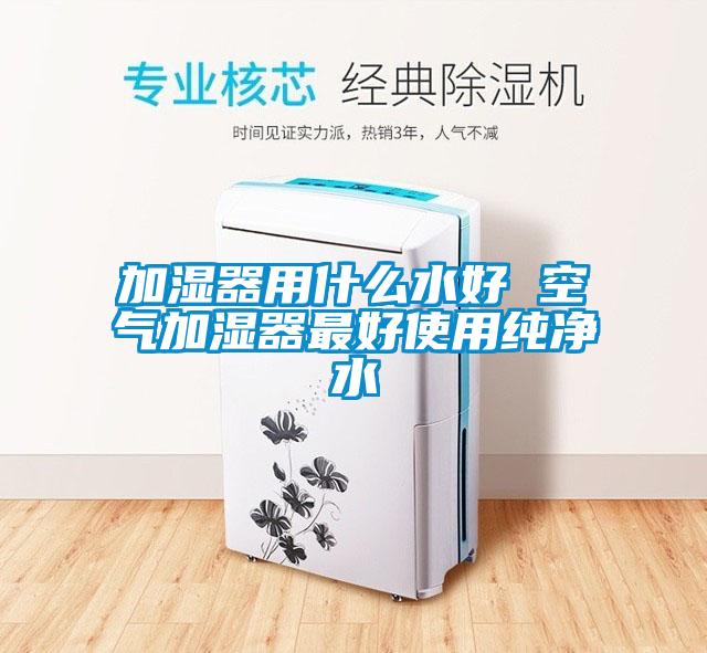 加濕器用什么水好 空氣加濕器最好使用純凈水