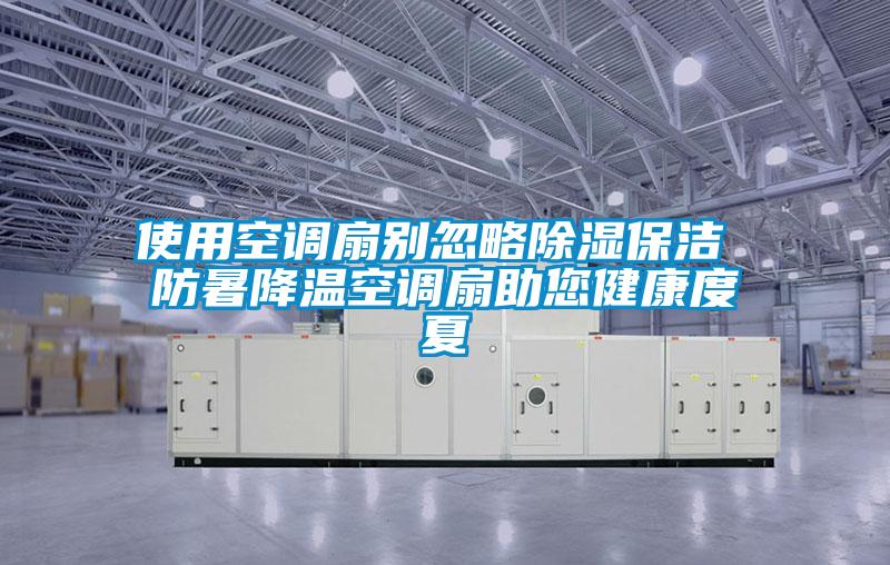 使用空調(diào)扇別忽略除濕保潔 防暑降溫空調(diào)扇助您健康度夏