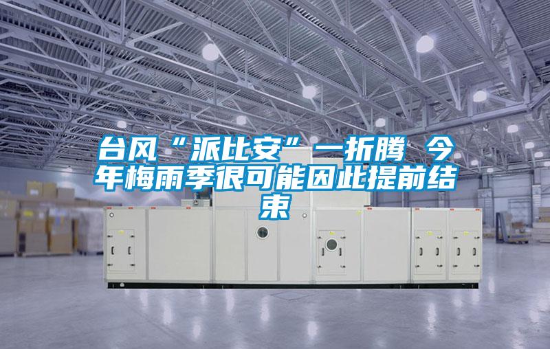 臺風“派比安”一折騰 今年梅雨季很可能因此提前結束