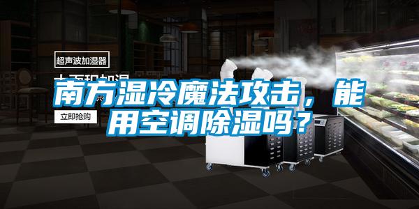 南方濕冷魔法攻擊，能用空調除濕嗎？