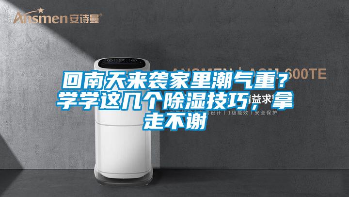 回南天來襲家里潮氣重？學(xué)學(xué)這幾個除濕技巧，拿走不謝
