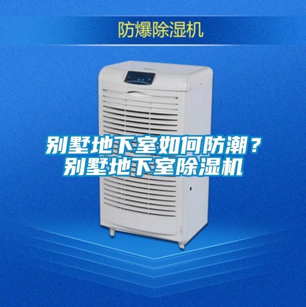 別墅地下室如何防潮？別墅地下室除濕機