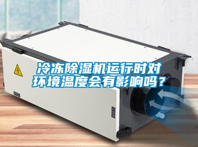 冷凍除濕機(jī)運(yùn)行時(shí)對環(huán)境溫度會有影響嗎？