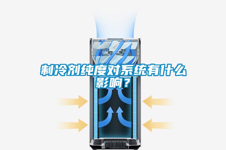 制冷劑純度對(duì)系統(tǒng)有什么影響？