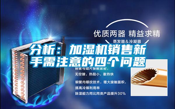 分析：加濕機(jī)銷售新手需注意的四個(gè)問題