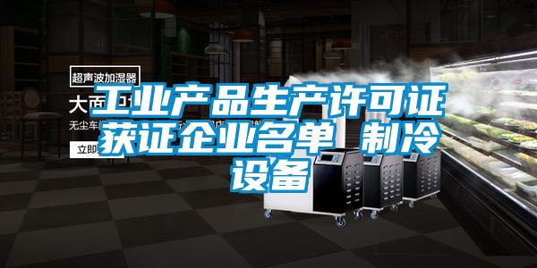 工業(yè)產(chǎn)品生產(chǎn)許可證獲證企業(yè)名單 制冷設(shè)備