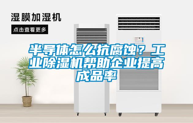半導體怎么抗腐蝕？工業除濕機幫助企業提高成品率