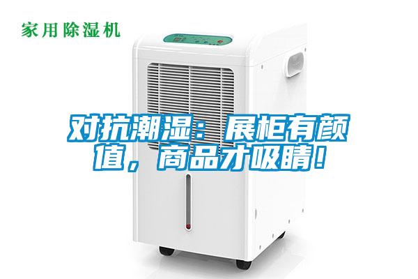 對抗潮濕：展柜有顏值，商品才吸睛！