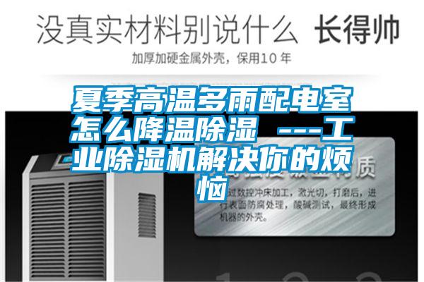 夏季高溫多雨配電室怎么降溫除濕 ---工業除濕機解決你的煩惱