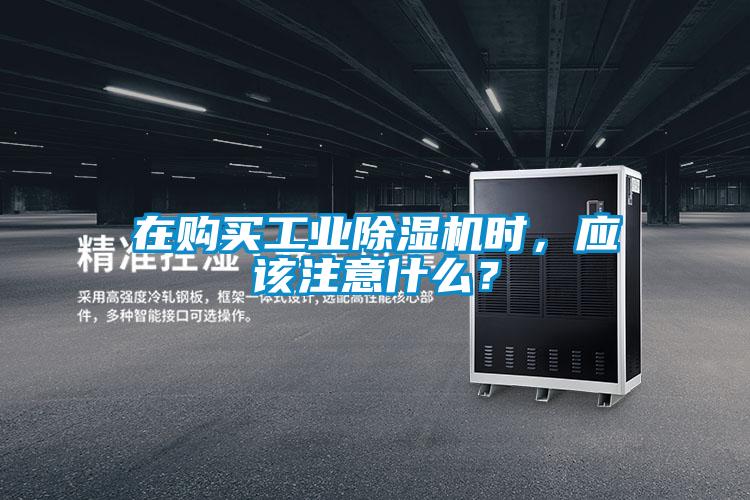 在購買工業除濕機時,應該注意什么?