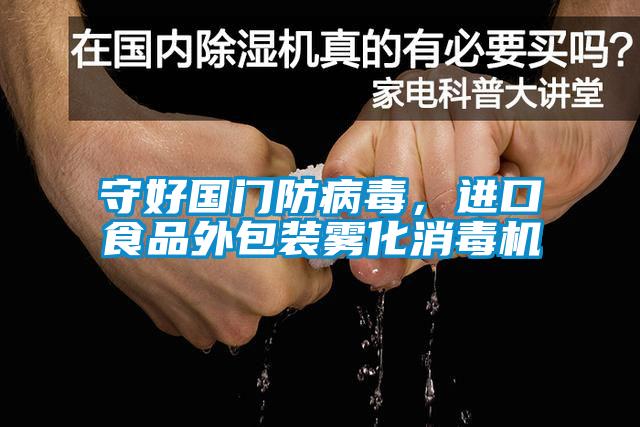 守好國門防病毒，進口食品外包裝霧化消毒機