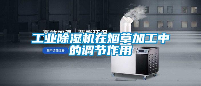 工業除濕機在煙草加工中的調節作用