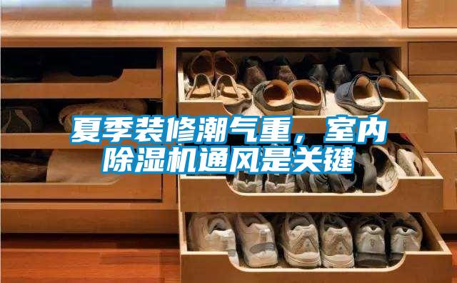 夏季裝修潮氣重，室內除濕機通風是關鍵