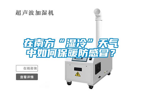 在南方“濕冷”天氣中如何保暖防感冒？