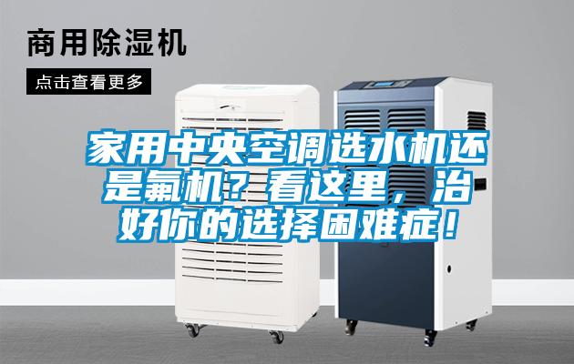 家用中央空調(diào)選水機還是氟機?看這里,治好你的選擇困難癥!