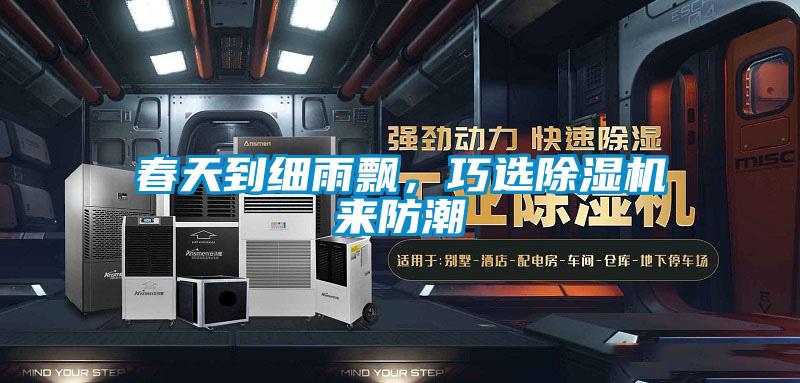 春天到細(xì)雨飄，巧選除濕機(jī)來防潮