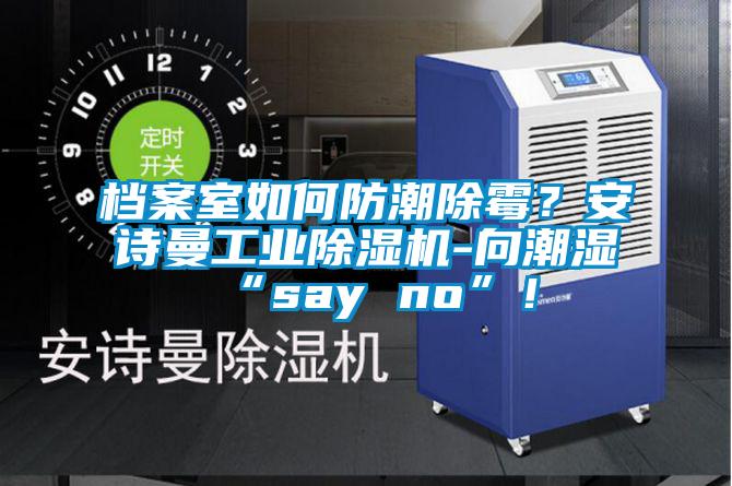 檔案室如何防潮除霉？安詩曼工業除濕機-向潮濕“say no”！