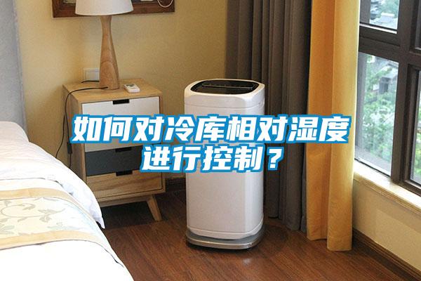 如何對冷庫相對濕度進行控制?
