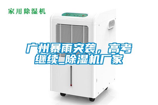 廣州暴雨突襲，高考繼續_除濕機廠家