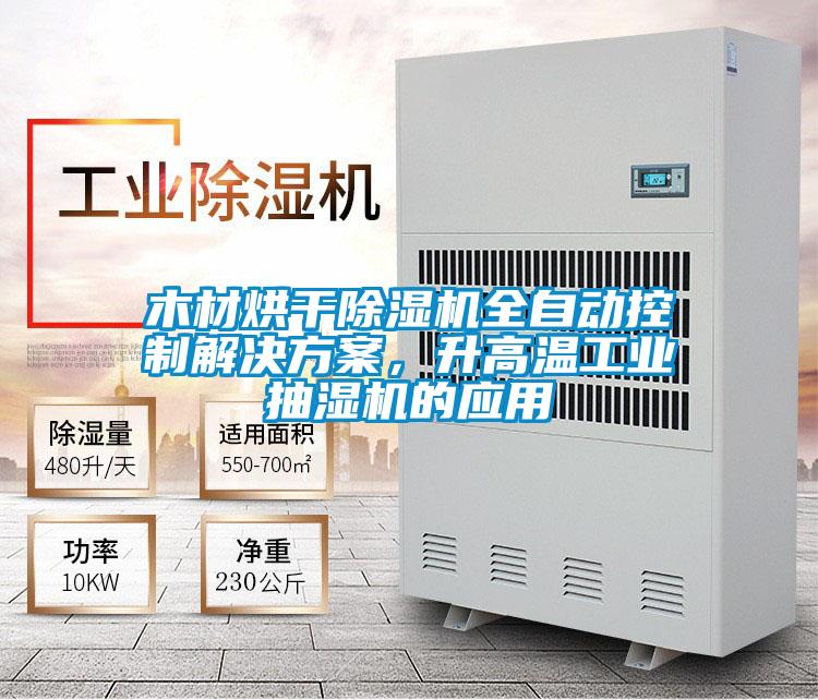 木材烘干除濕機(jī)全自動(dòng)控制解決方案，升高溫工業(yè)抽濕機(jī)的應(yīng)用