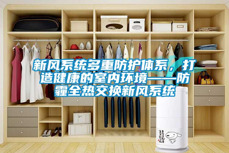 新風系統多重防護體系，打造健康的室內環境——防霾全熱交換新風系統