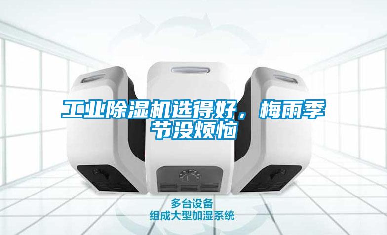 工業(yè)除濕機(jī)選得好，梅雨季節(jié)沒煩惱