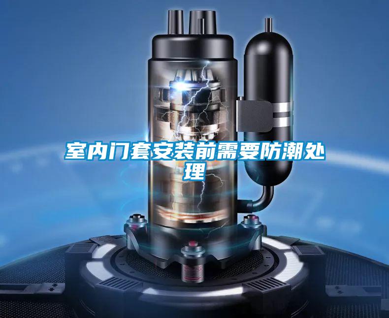 室內門套安裝前需要防潮處理