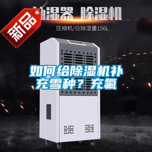 如何給除濕機補充雪種？充氟