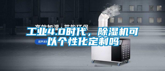 工業(yè)4.0時(shí)代，除濕機(jī)可以個(gè)性化定制嗎