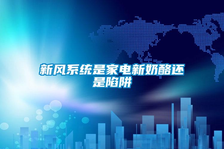 新風系統是家電新奶酪還是陷阱