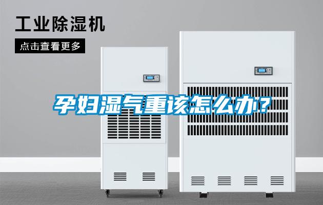 孕婦濕氣重該怎么辦?