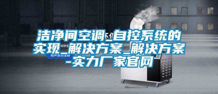 潔凈間空調(diào)_自控系統(tǒng)的實(shí)現(xiàn)_解決方案_解決方案-實(shí)力廠(chǎng)家官網(wǎng)