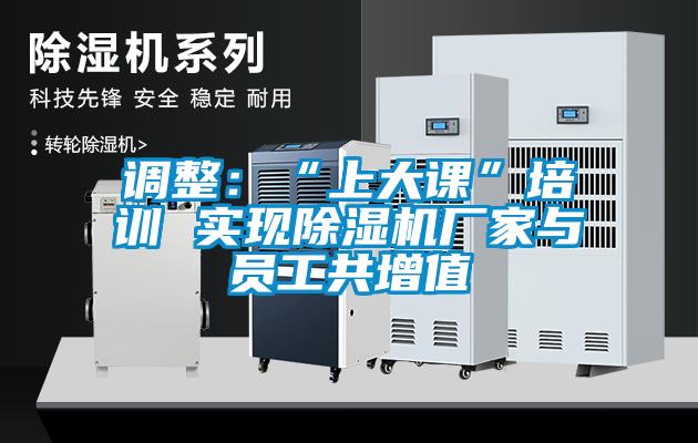 調(diào)整：“上大課”培訓(xùn) 實現(xiàn)除濕機廠家與員工共增值