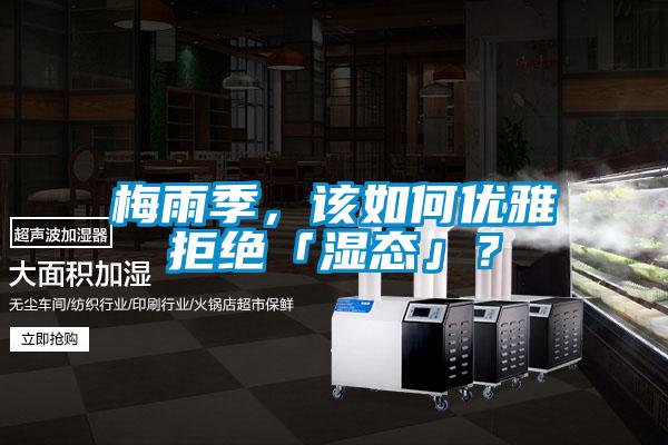 梅雨季，該如何優(yōu)雅拒絕「濕態(tài)」？