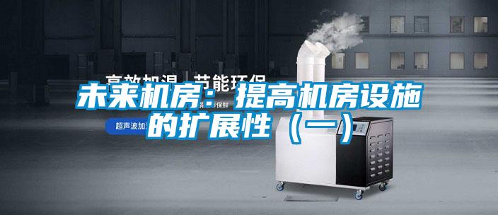 未來機房:提高機房設施的擴展性(一)