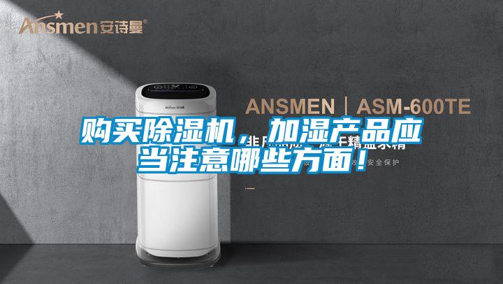 購買除濕機，加濕產品應當注意哪些方面！