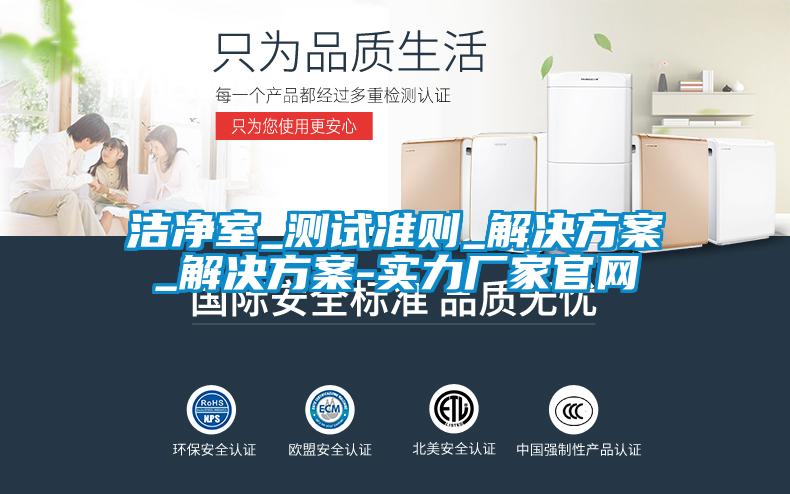潔凈室_測試準則_解決方案_解決方案-實力廠家官網