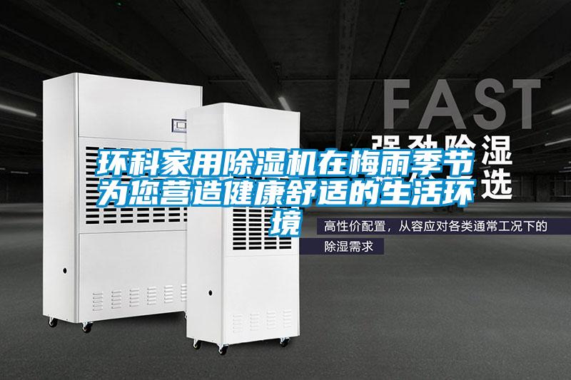 環科家用除濕機在梅雨季節為您營造健康舒適的生活環境