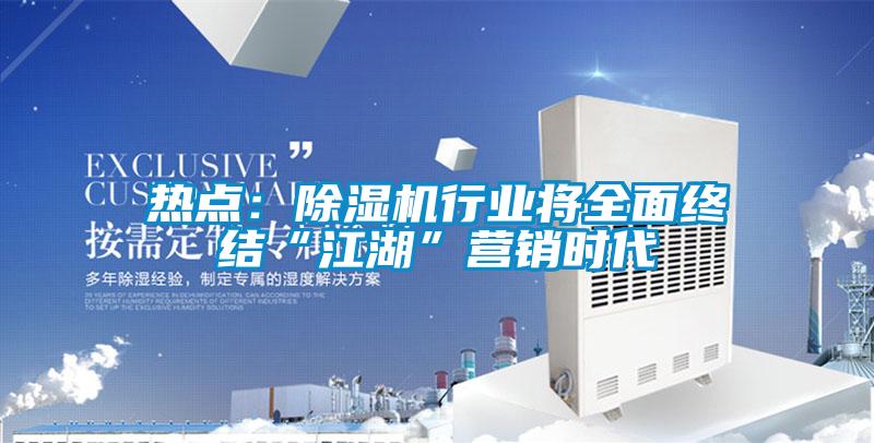 熱點：除濕機行業將全面終結“江湖”營銷時代